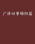 广泽旧事·锦阳篇